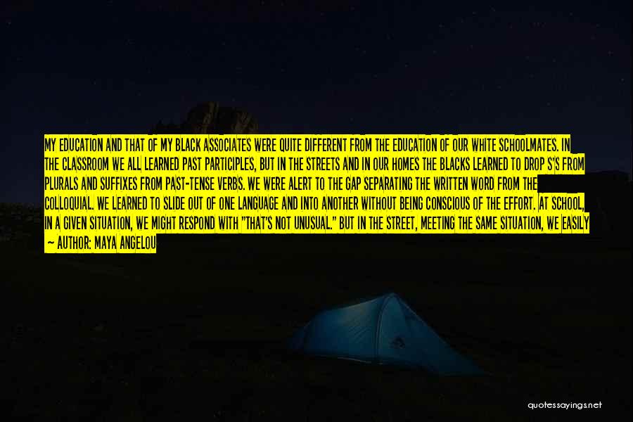 Maya Angelou Quotes: My Education And That Of My Black Associates Were Quite Different From The Education Of Our White Schoolmates. In The