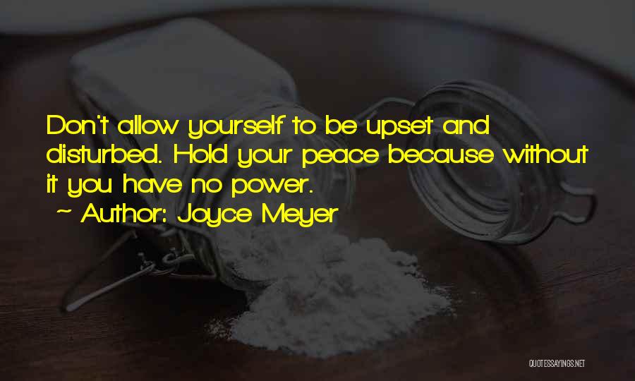 Joyce Meyer Quotes: Don't Allow Yourself To Be Upset And Disturbed. Hold Your Peace Because Without It You Have No Power.