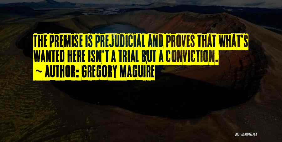 Gregory Maguire Quotes: The Premise Is Prejudicial And Proves That What's Wanted Here Isn't A Trial But A Conviction.