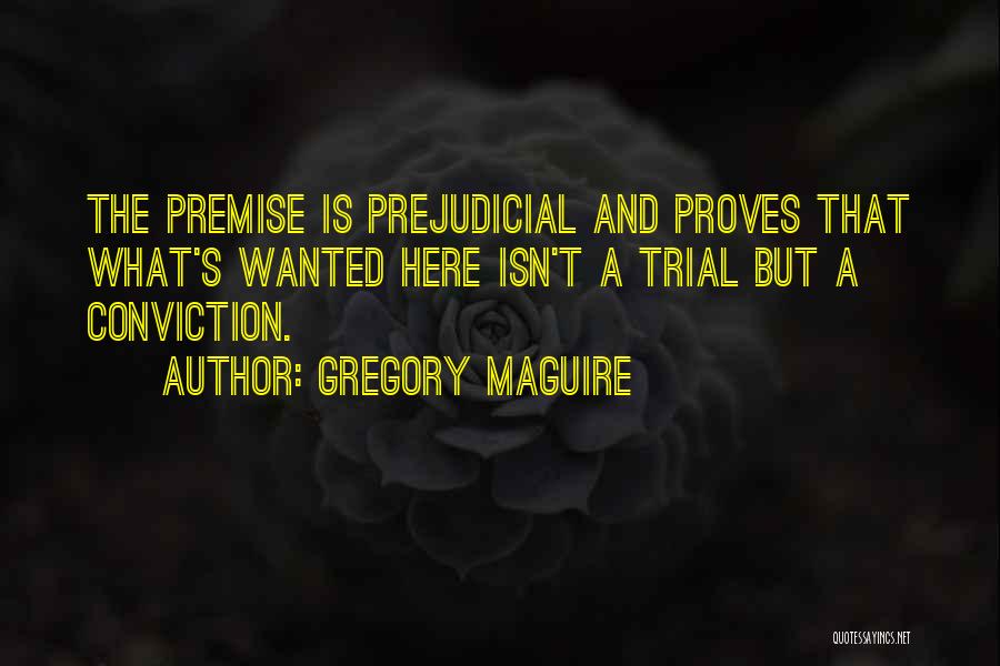 Gregory Maguire Quotes: The Premise Is Prejudicial And Proves That What's Wanted Here Isn't A Trial But A Conviction.