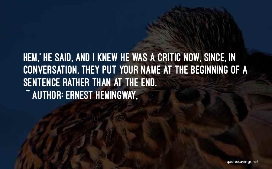 Ernest Hemingway, Quotes: Hem,' He Said, And I Knew He Was A Critic Now, Since, In Conversation, They Put Your Name At The