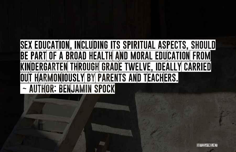 Benjamin Spock Quotes: Sex Education, Including Its Spiritual Aspects, Should Be Part Of A Broad Health And Moral Education From Kindergarten Through Grade