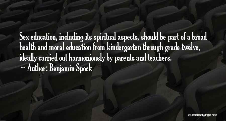 Benjamin Spock Quotes: Sex Education, Including Its Spiritual Aspects, Should Be Part Of A Broad Health And Moral Education From Kindergarten Through Grade