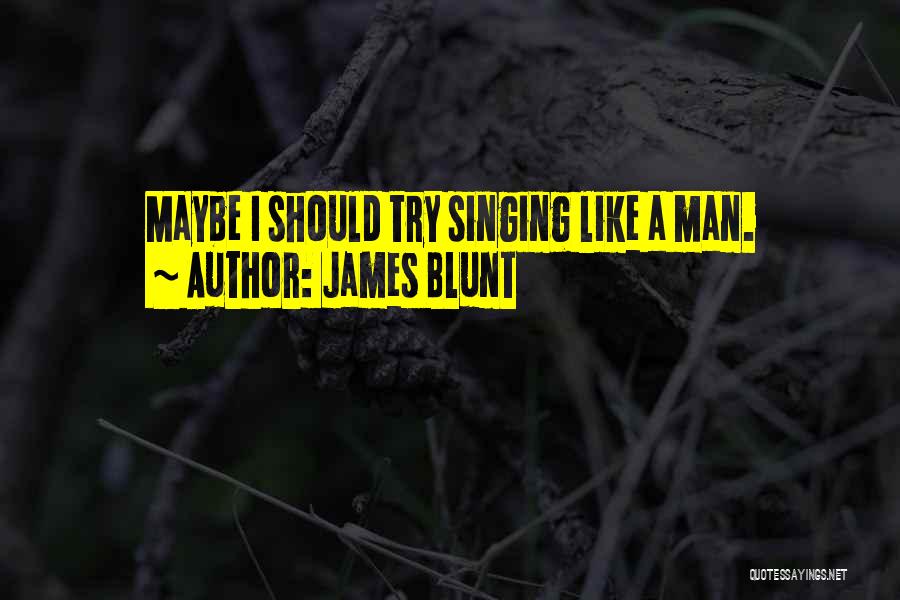 James Blunt Quotes: Maybe I Should Try Singing Like A Man.