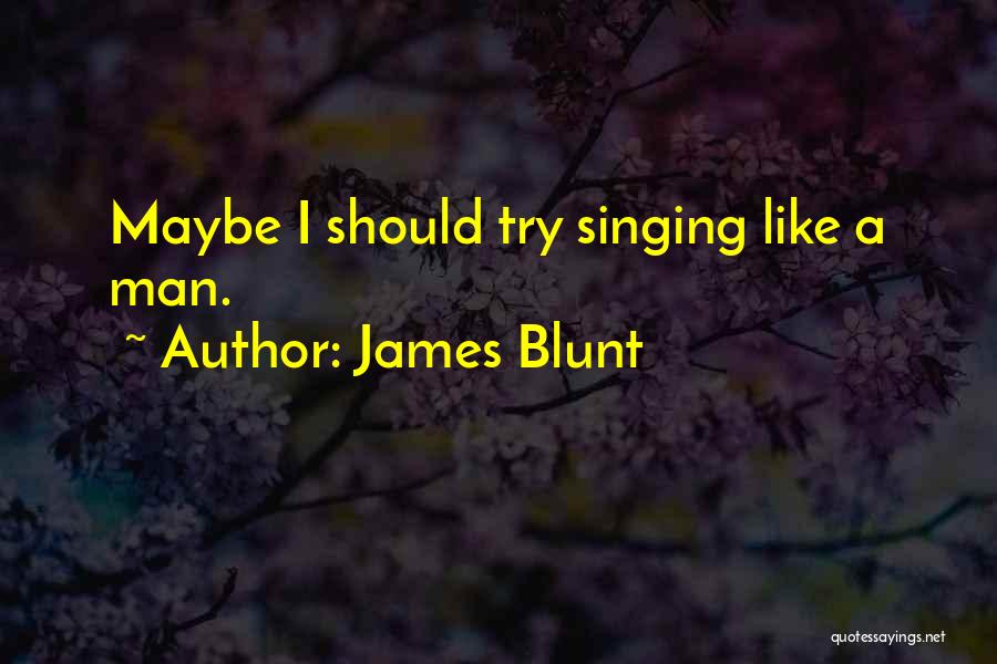 James Blunt Quotes: Maybe I Should Try Singing Like A Man.