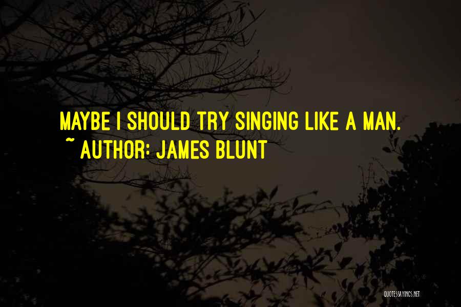 James Blunt Quotes: Maybe I Should Try Singing Like A Man.
