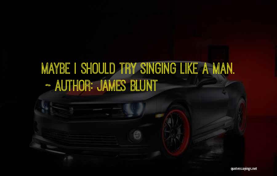 James Blunt Quotes: Maybe I Should Try Singing Like A Man.