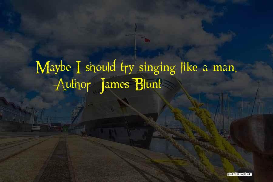 James Blunt Quotes: Maybe I Should Try Singing Like A Man.