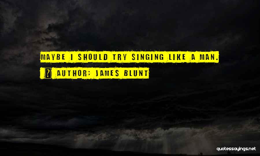 James Blunt Quotes: Maybe I Should Try Singing Like A Man.