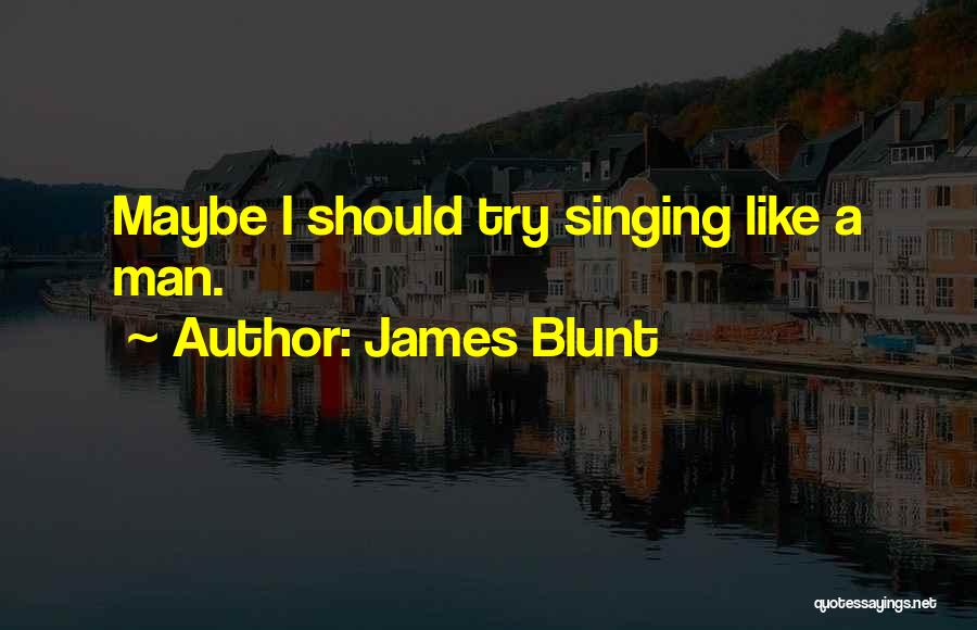 James Blunt Quotes: Maybe I Should Try Singing Like A Man.