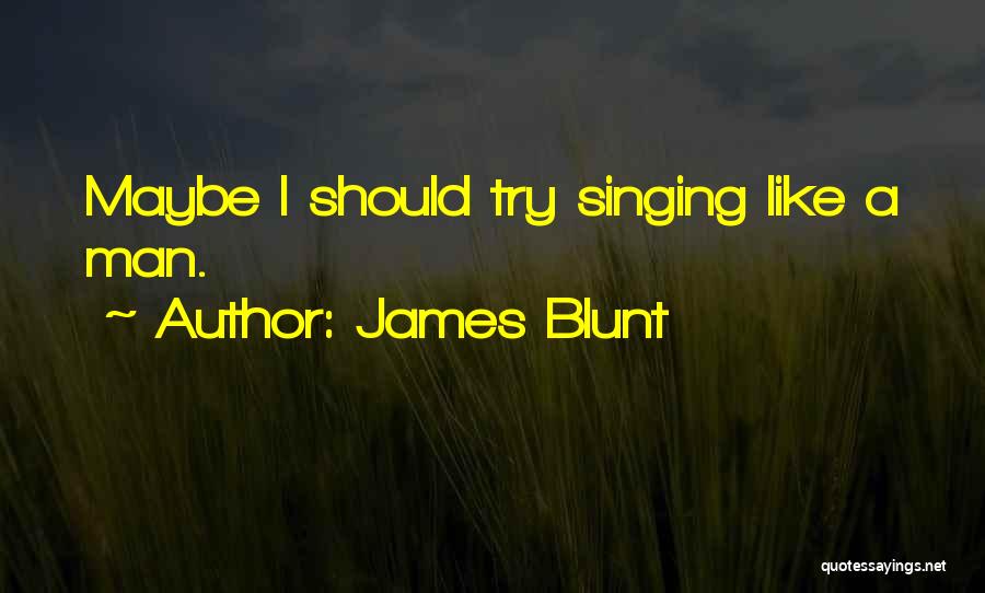 James Blunt Quotes: Maybe I Should Try Singing Like A Man.