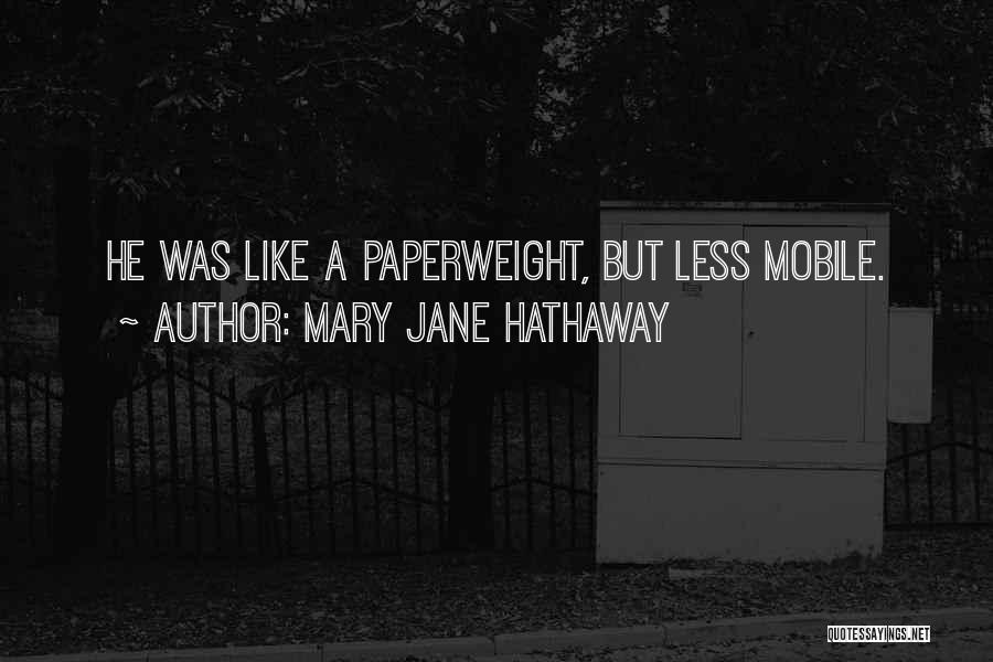 Mary Jane Hathaway Quotes: He Was Like A Paperweight, But Less Mobile.