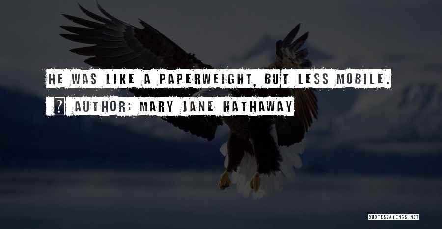 Mary Jane Hathaway Quotes: He Was Like A Paperweight, But Less Mobile.