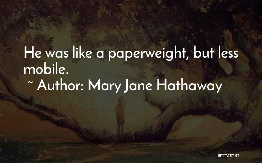 Mary Jane Hathaway Quotes: He Was Like A Paperweight, But Less Mobile.