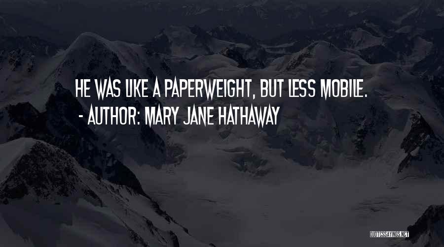 Mary Jane Hathaway Quotes: He Was Like A Paperweight, But Less Mobile.