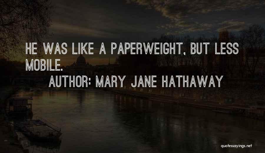 Mary Jane Hathaway Quotes: He Was Like A Paperweight, But Less Mobile.