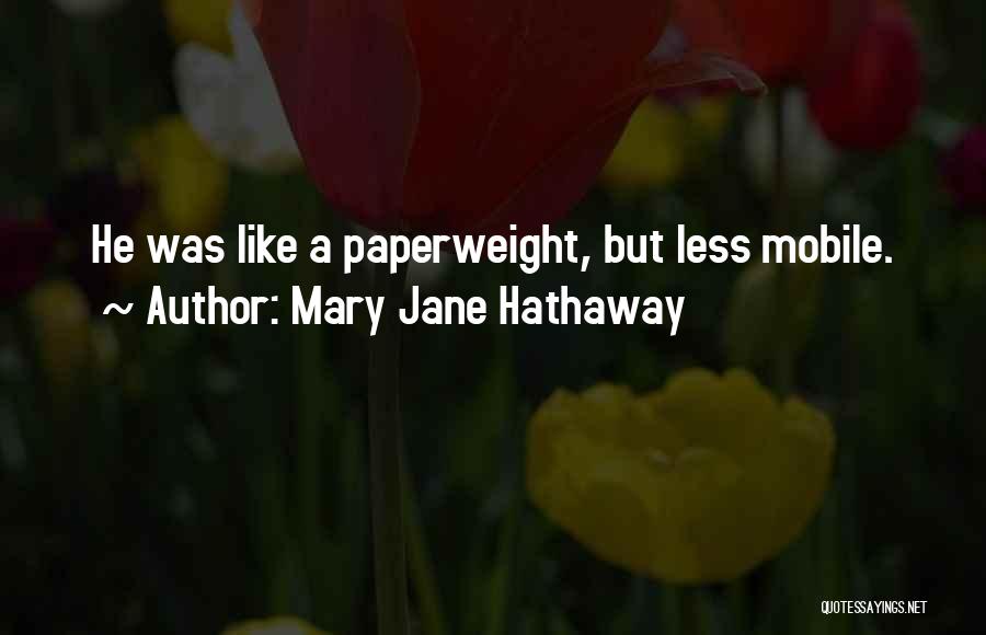 Mary Jane Hathaway Quotes: He Was Like A Paperweight, But Less Mobile.