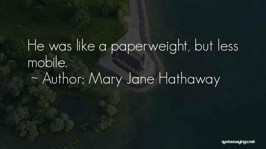 Mary Jane Hathaway Quotes: He Was Like A Paperweight, But Less Mobile.