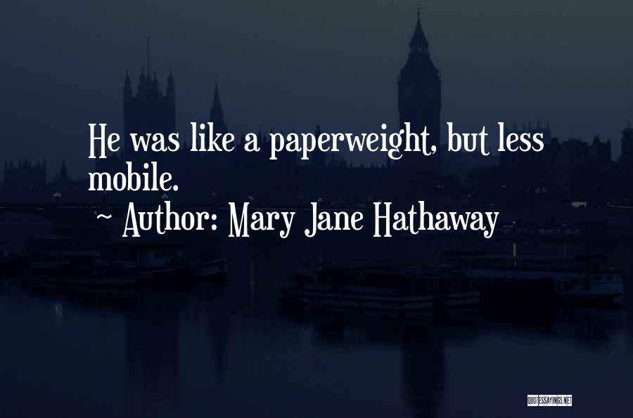 Mary Jane Hathaway Quotes: He Was Like A Paperweight, But Less Mobile.