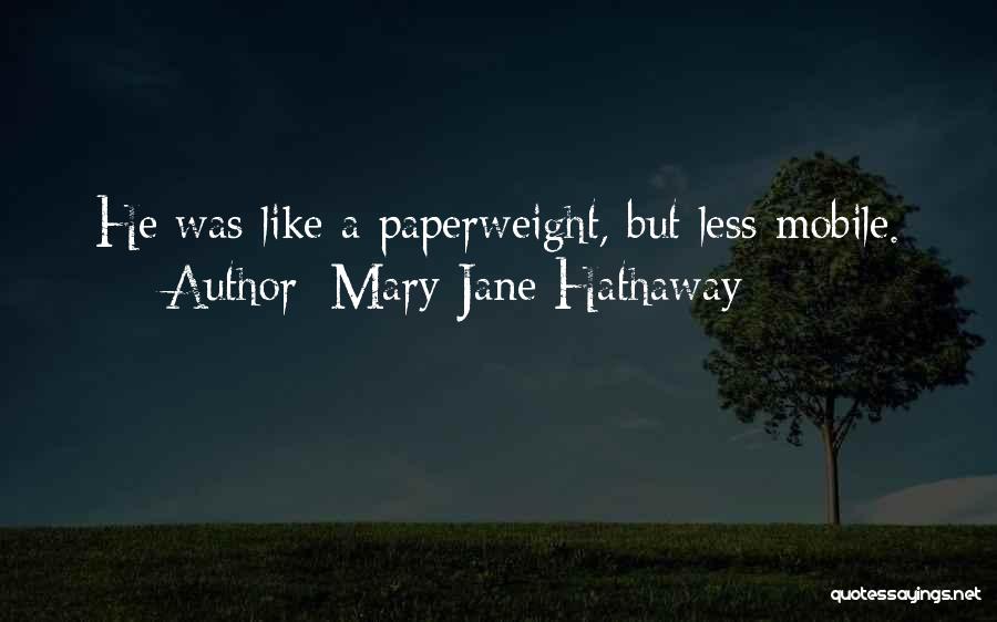 Mary Jane Hathaway Quotes: He Was Like A Paperweight, But Less Mobile.
