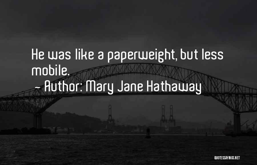 Mary Jane Hathaway Quotes: He Was Like A Paperweight, But Less Mobile.