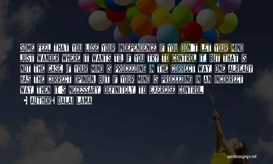 Dalai Lama Quotes: Some Feel That You Lose Your Independence If You Don't Let Your Mind Just Wander Where It Wants To, If