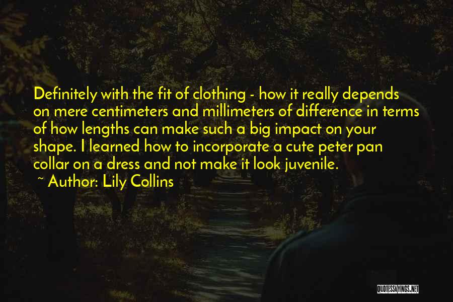 Lily Collins Quotes: Definitely With The Fit Of Clothing - How It Really Depends On Mere Centimeters And Millimeters Of Difference In Terms