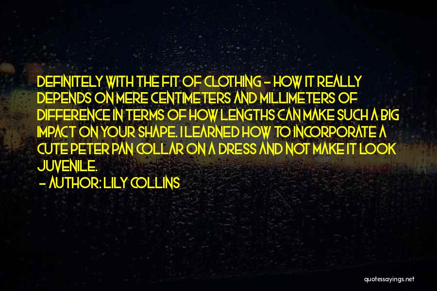Lily Collins Quotes: Definitely With The Fit Of Clothing - How It Really Depends On Mere Centimeters And Millimeters Of Difference In Terms