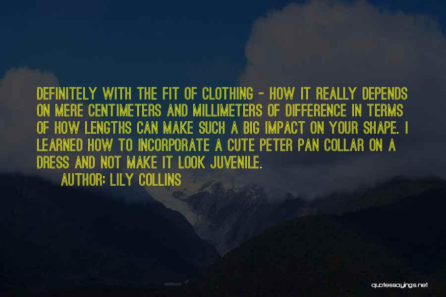 Lily Collins Quotes: Definitely With The Fit Of Clothing - How It Really Depends On Mere Centimeters And Millimeters Of Difference In Terms