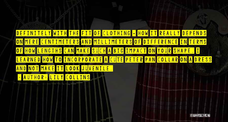 Lily Collins Quotes: Definitely With The Fit Of Clothing - How It Really Depends On Mere Centimeters And Millimeters Of Difference In Terms