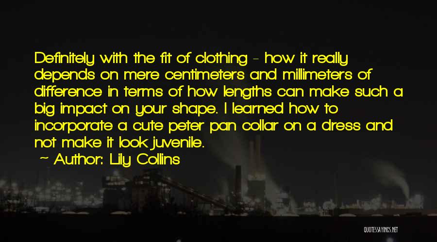 Lily Collins Quotes: Definitely With The Fit Of Clothing - How It Really Depends On Mere Centimeters And Millimeters Of Difference In Terms