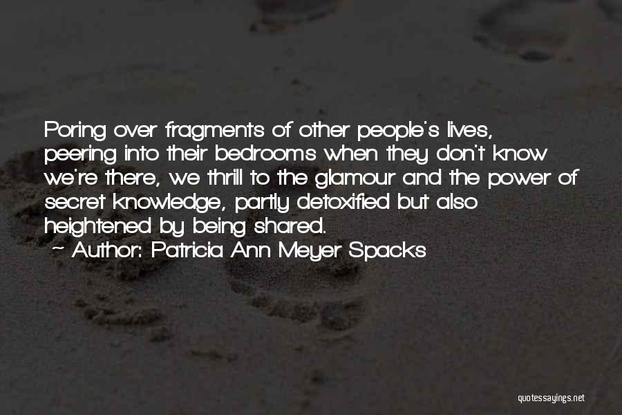 Patricia Ann Meyer Spacks Quotes: Poring Over Fragments Of Other People's Lives, Peering Into Their Bedrooms When They Don't Know We're There, We Thrill To