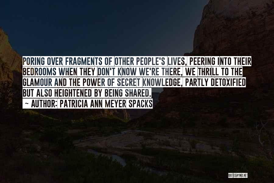 Patricia Ann Meyer Spacks Quotes: Poring Over Fragments Of Other People's Lives, Peering Into Their Bedrooms When They Don't Know We're There, We Thrill To