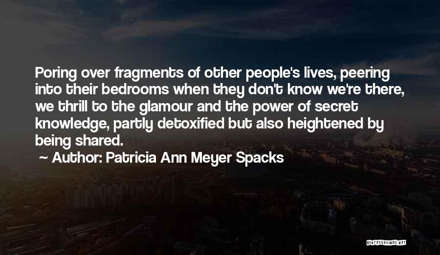 Patricia Ann Meyer Spacks Quotes: Poring Over Fragments Of Other People's Lives, Peering Into Their Bedrooms When They Don't Know We're There, We Thrill To