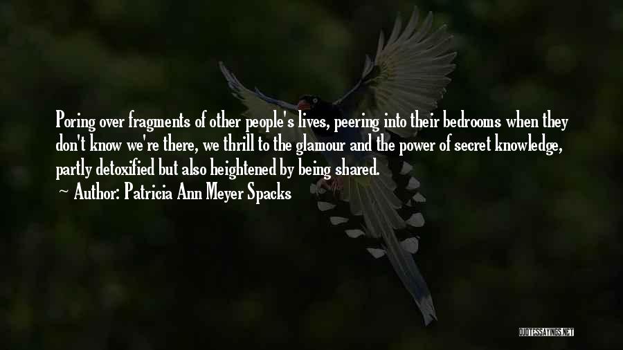 Patricia Ann Meyer Spacks Quotes: Poring Over Fragments Of Other People's Lives, Peering Into Their Bedrooms When They Don't Know We're There, We Thrill To