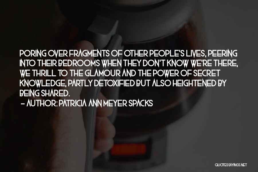 Patricia Ann Meyer Spacks Quotes: Poring Over Fragments Of Other People's Lives, Peering Into Their Bedrooms When They Don't Know We're There, We Thrill To