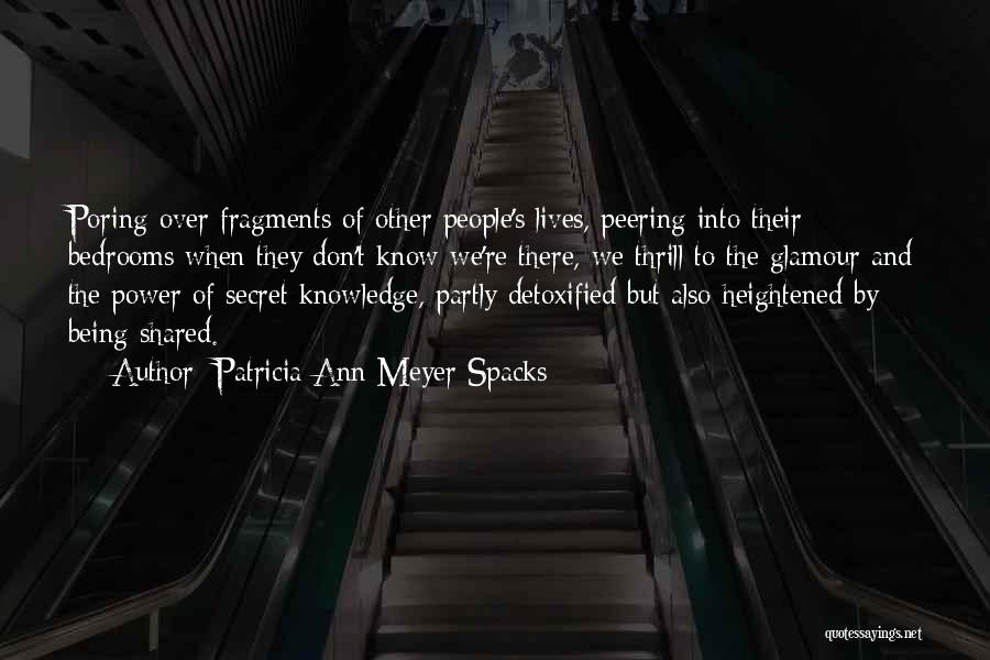 Patricia Ann Meyer Spacks Quotes: Poring Over Fragments Of Other People's Lives, Peering Into Their Bedrooms When They Don't Know We're There, We Thrill To