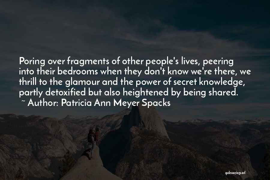 Patricia Ann Meyer Spacks Quotes: Poring Over Fragments Of Other People's Lives, Peering Into Their Bedrooms When They Don't Know We're There, We Thrill To
