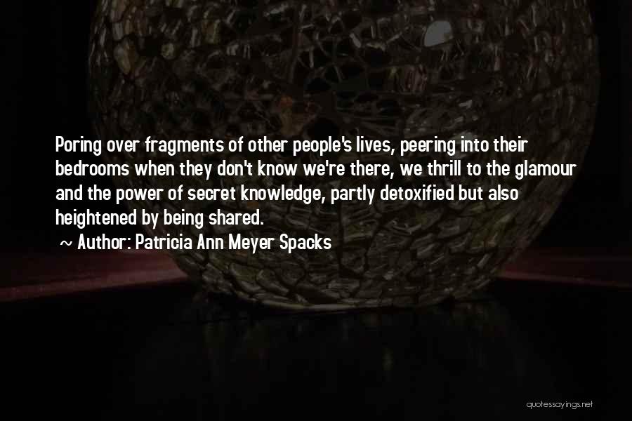 Patricia Ann Meyer Spacks Quotes: Poring Over Fragments Of Other People's Lives, Peering Into Their Bedrooms When They Don't Know We're There, We Thrill To