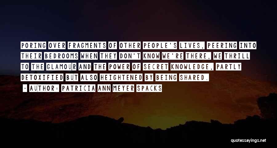 Patricia Ann Meyer Spacks Quotes: Poring Over Fragments Of Other People's Lives, Peering Into Their Bedrooms When They Don't Know We're There, We Thrill To