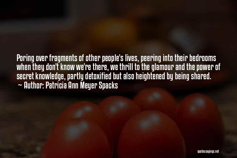 Patricia Ann Meyer Spacks Quotes: Poring Over Fragments Of Other People's Lives, Peering Into Their Bedrooms When They Don't Know We're There, We Thrill To