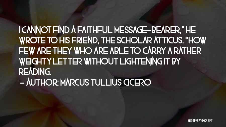 Marcus Tullius Cicero Quotes: I Cannot Find A Faithful Message-bearer, He Wrote To His Friend, The Scholar Atticus. How Few Are They Who Are