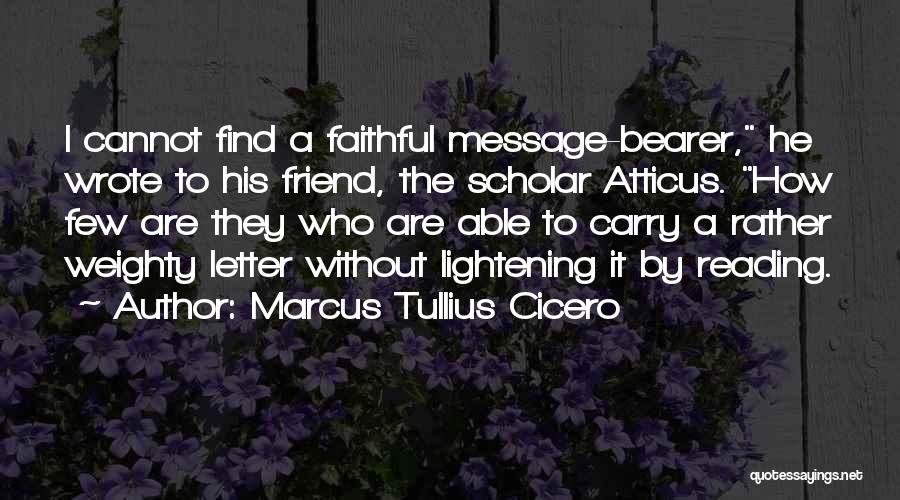 Marcus Tullius Cicero Quotes: I Cannot Find A Faithful Message-bearer, He Wrote To His Friend, The Scholar Atticus. How Few Are They Who Are