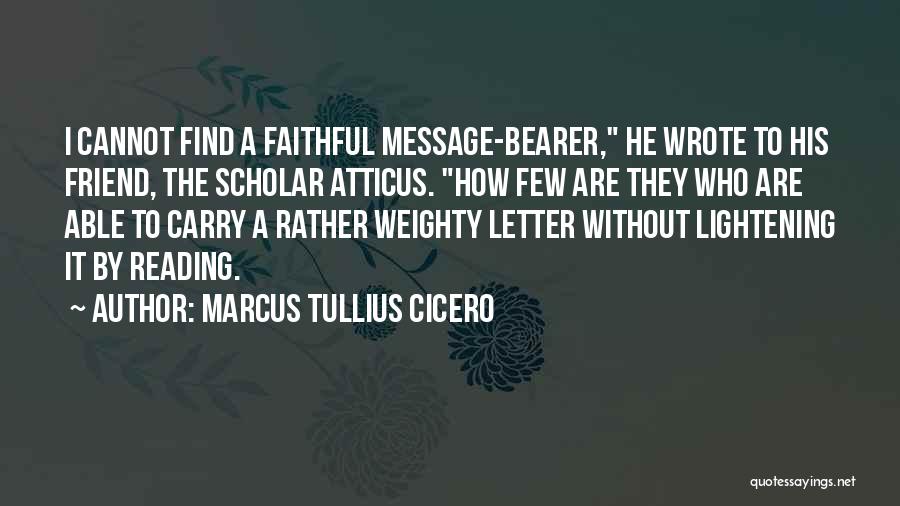 Marcus Tullius Cicero Quotes: I Cannot Find A Faithful Message-bearer, He Wrote To His Friend, The Scholar Atticus. How Few Are They Who Are