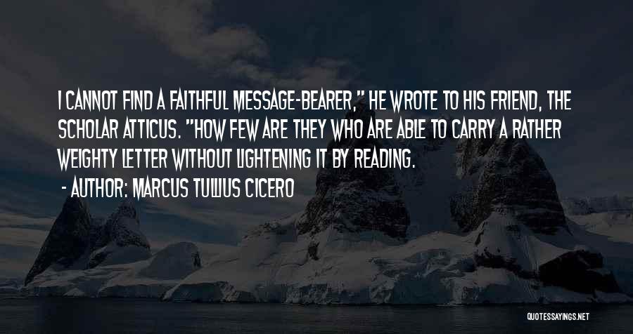 Marcus Tullius Cicero Quotes: I Cannot Find A Faithful Message-bearer, He Wrote To His Friend, The Scholar Atticus. How Few Are They Who Are