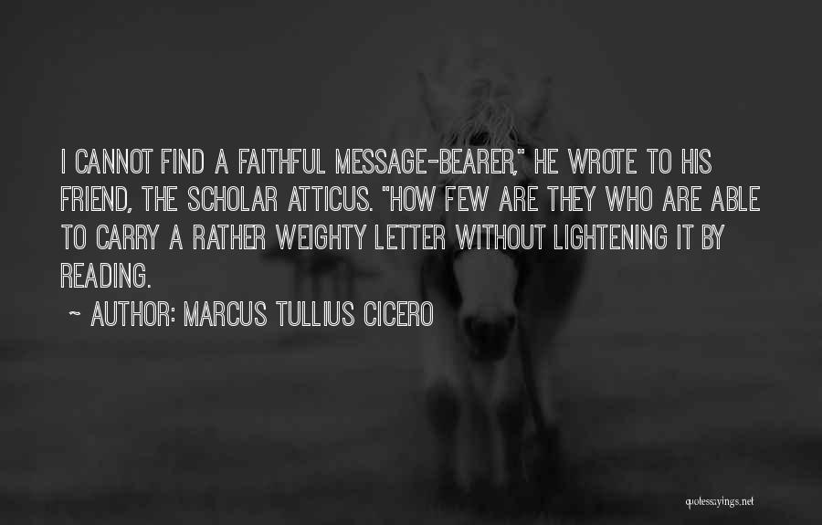 Marcus Tullius Cicero Quotes: I Cannot Find A Faithful Message-bearer, He Wrote To His Friend, The Scholar Atticus. How Few Are They Who Are