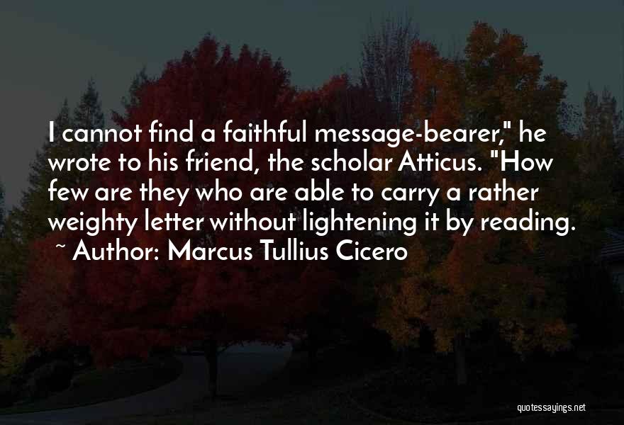 Marcus Tullius Cicero Quotes: I Cannot Find A Faithful Message-bearer, He Wrote To His Friend, The Scholar Atticus. How Few Are They Who Are