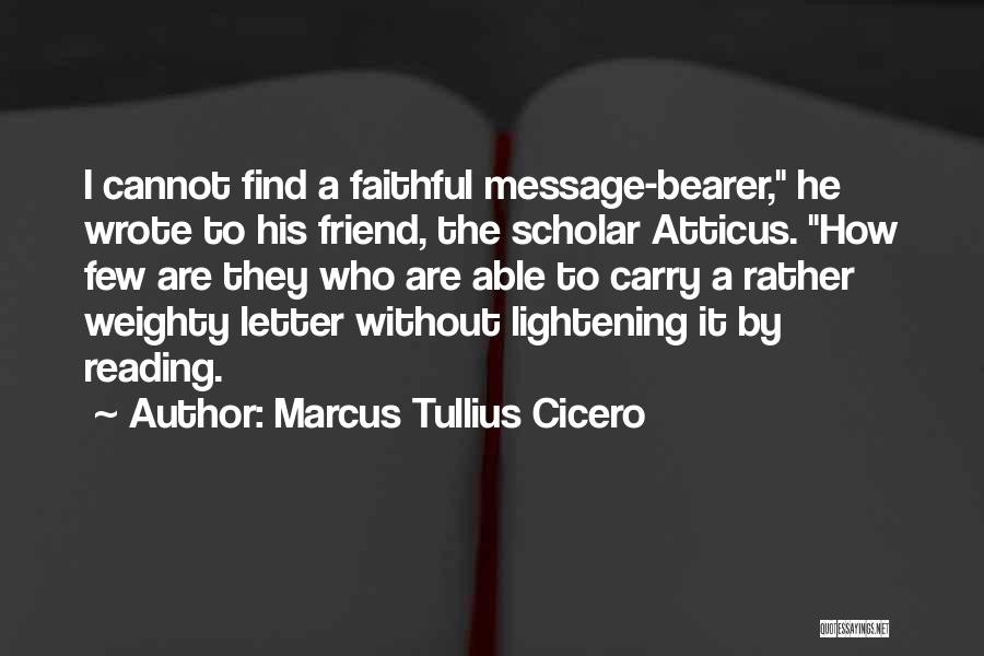 Marcus Tullius Cicero Quotes: I Cannot Find A Faithful Message-bearer, He Wrote To His Friend, The Scholar Atticus. How Few Are They Who Are