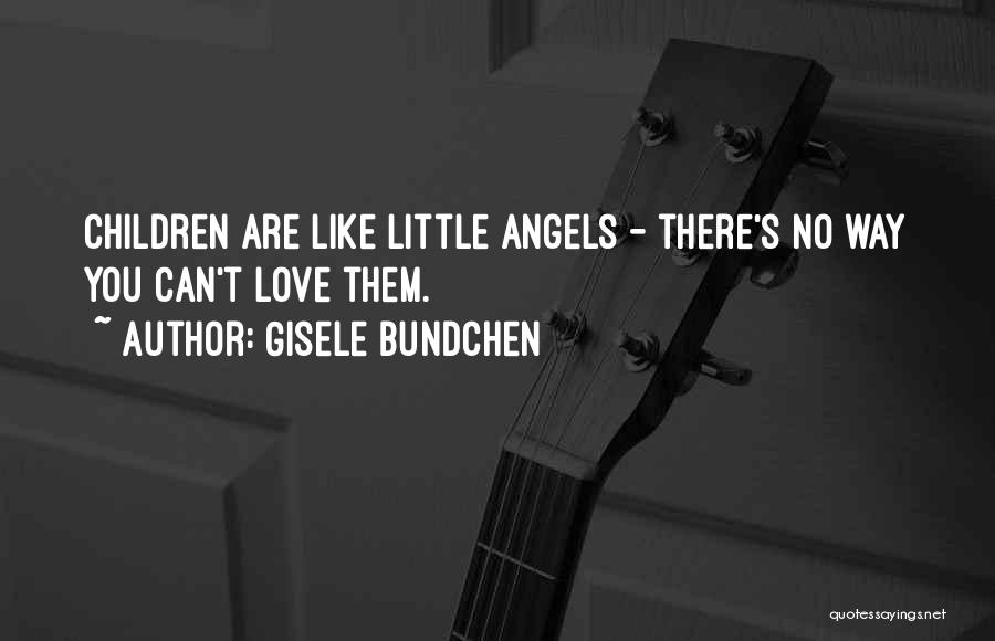 Gisele Bundchen Quotes: Children Are Like Little Angels - There's No Way You Can't Love Them.