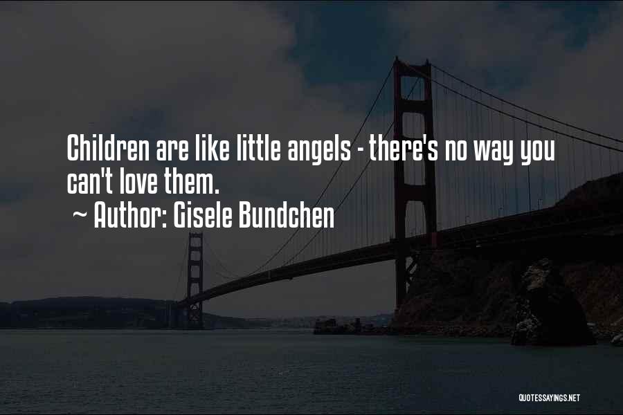 Gisele Bundchen Quotes: Children Are Like Little Angels - There's No Way You Can't Love Them.